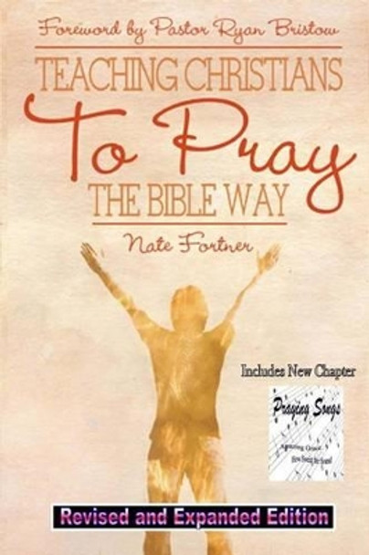 Teaching Christians To Pray The Bible Way Revised and Expanded by Nate Fortner 9780615831718