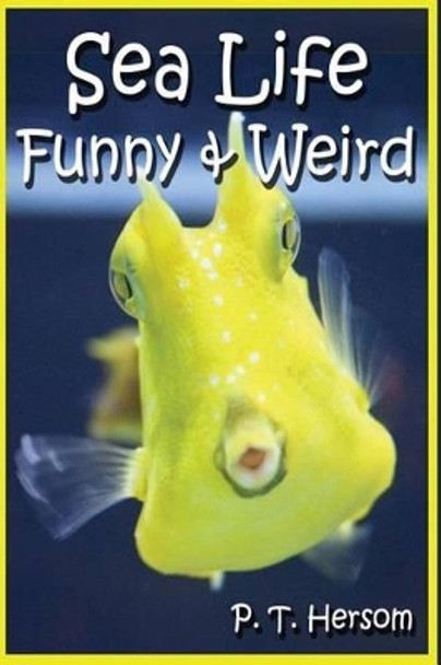 Sea Life Funny & Weird Marine Animals: Learn with Amazing Photos and Facts About Ocean Marine Sea Animals. by P T Hersom 9780615836638