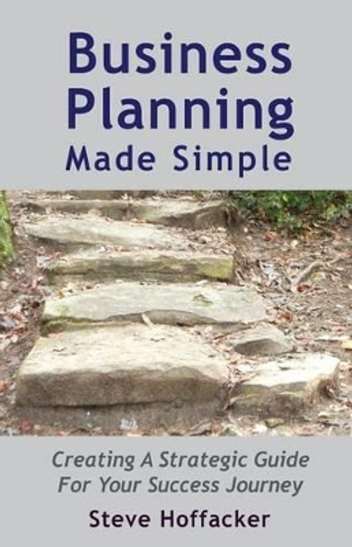 Business Planning Made Simple: Creating A Strategic Guide For Your Success Journey by Steve Hoffacker 9780615861647