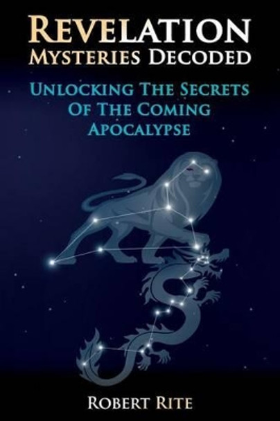 Revelation Mysteries Decoded: Unlocking the Secrets of the Coming Apocalypse by Robert Rite 9780615971094