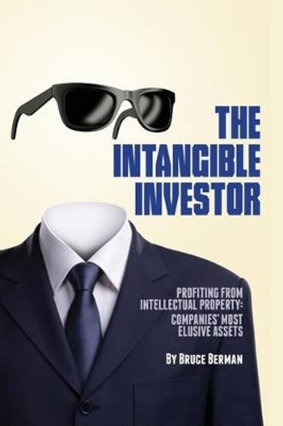 The Intangible Investor: Profiting from Intellectual Property: Companies' Most Elusive Assets by Bruce Berman 9780615952352