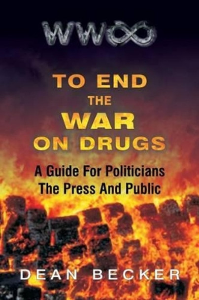 To End The War On Drugs, A Guide For Politicians, the Press and Public by Dean Becker 9780615969916
