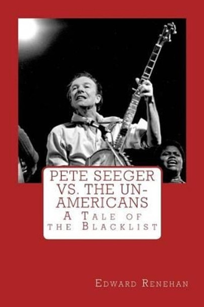 Pete Seeger vs. The Un-Americans: A Tale of the Blacklist by Edward Renehan 9780615998138