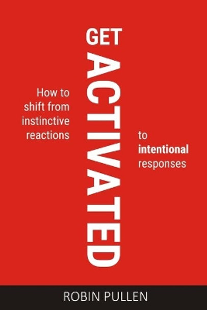 Get Activated: How to shift from instinctive reactions to intentional responses by Robin Pullen 9780639942704