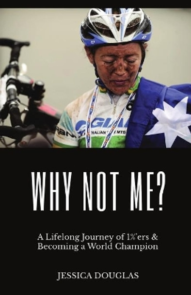 Why Not Me?: A Lifelong Journey of 1%'ers & Becoming a World Champion by Jessica E Douglas 9780645358605