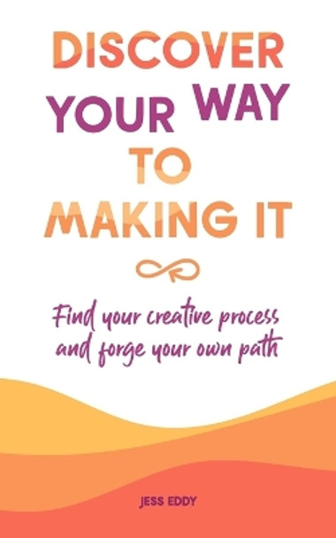 Discover your way to making it: Find your creative process and forge your own path by Jess Eddy 9780645850208