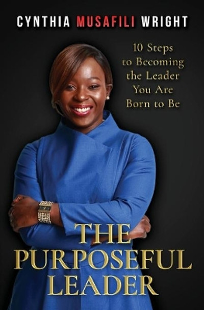 The Purposeful Leader: 10 Steps to Becoming the Leader You Are Born to Be by Cynthia Musafili Wright 9780648677888