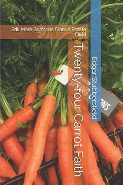 Twenty-four Carrot Faith: Still More Sermons From a Potato Field by Edgar Stubbersfield 9780648678106