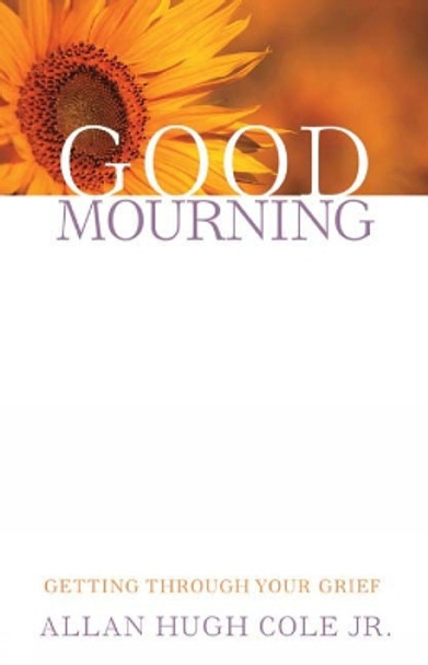 Good Mourning: Getting through Your Grief by Allan Hugh Cole 9780664232689