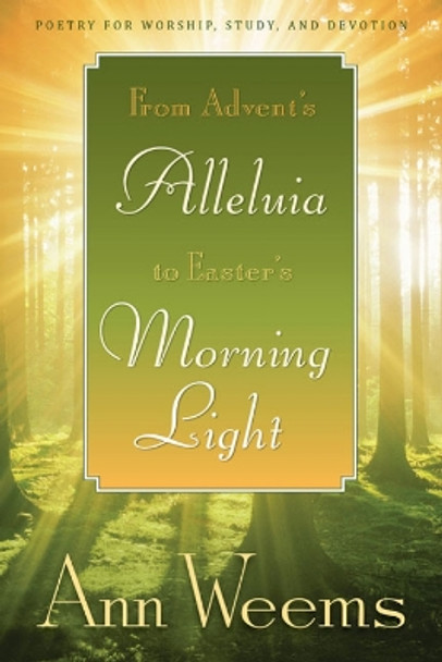 From Advent's Alleluia to Easter's Morning Light: Poetry for Worship, Study, and Devotion by Ann Weems 9780664234911