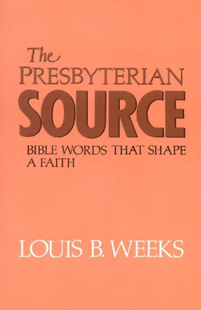 The Presbyterian Source: Bible Words that Shape a Faith by Louis B. Weeks 9780664251000