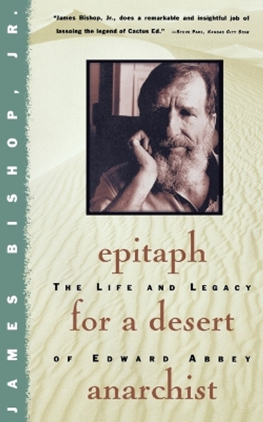 Epitaph for a Desert Anarchist: The Life and Legacy of Edward Abbey by Jr. James Bishop 9780684804392
