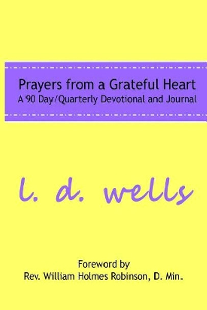 Prayers from a Grateful Heart: A 90 Day Quarterly Devotional by L D Wells 9780692049044