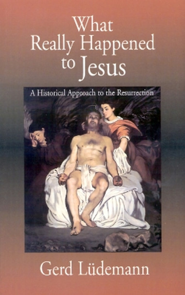 What Really Happened to Jesus: A Historical Approach to the Resurrection by Gerd Ludemann 9780664256470