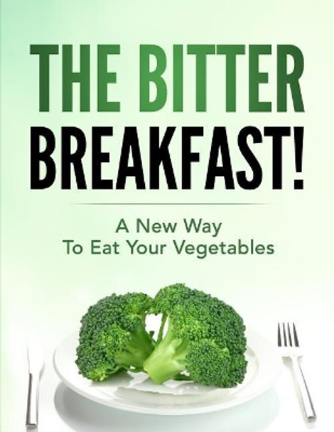 The Bitter Breakfast: A New Way to Eat Your Vegetables by Angela Douge Rd 9780692072516