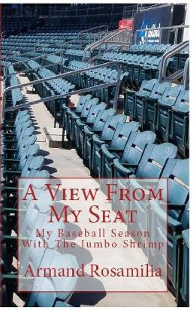 A View from My Seat: My Baseball Season with the Jumbo Shrimp by Armand Rosamilia 9780692104101