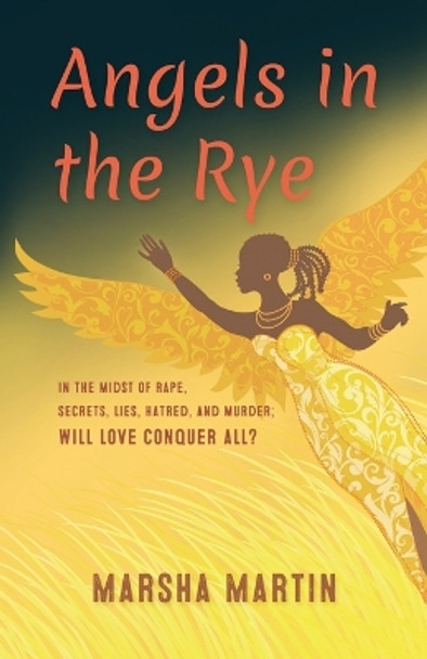 Angels In The Rye: In the midst of rape, secrets, lies, hatred, and murder; will love conquer all by Marsha Martin-Yates 9780692096758