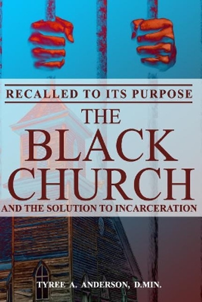 Recalled to Its Purpose: The Black Church and the Solution to Incarceration by Tyree a Anderson D Min 9780692140918