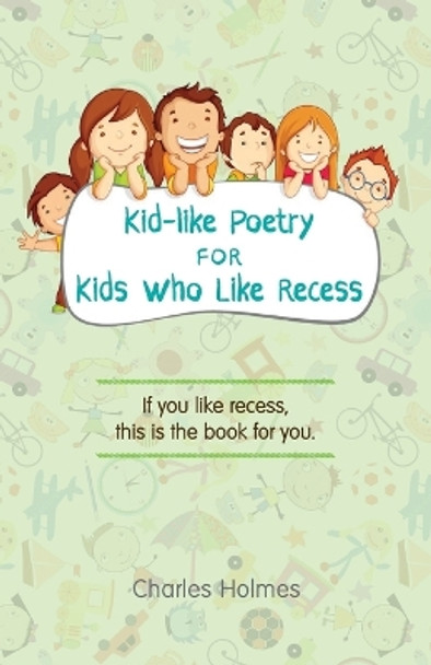 Kid-like Poetry for Kids Who Like Recess by Charles Holmes 9780692160909