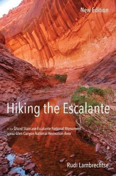 Hiking the Escalante: In the Grand Staircase-Escalante National Monument and the Glen Canyon National Recreation Area by Rudi Lambrechtse