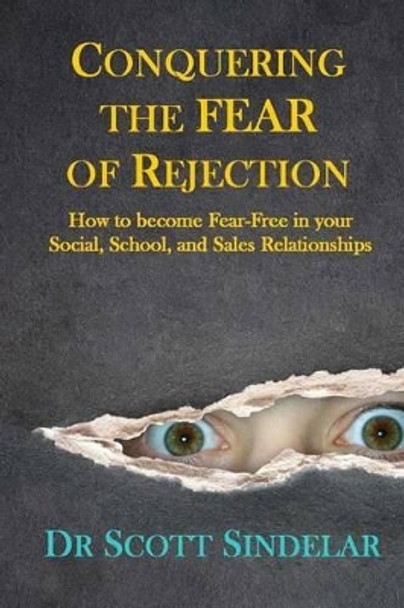 Conquering the Fear of Rejection: How to become Fear-Free in your Social, School and Sales Relationships by Dr Scott Sindelar 9780692245569