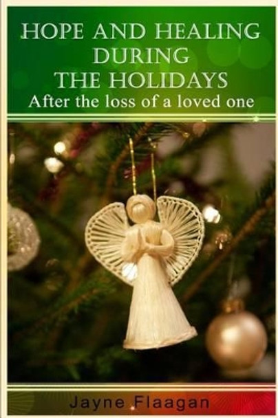 Hope and Healing During the Holidays after the Loss of a Loved One by Jayne Flaagan 9780692347256