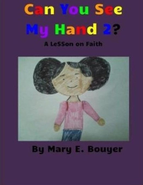 Can You See My Hand 2? a Lesson on Faith: I Believe! I Believe! My Faith Is Not Dead. by Mary E Bouyer 9780692346174