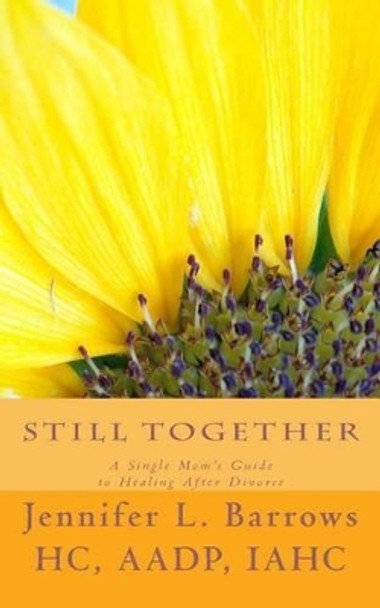 Still Together: A Single Mom's Guide to Healing After Divorce by Jennifer L Barrows 9780692384091