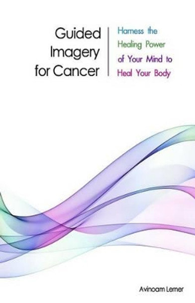 Guided Imagery for Cancer: Harness the Healing Power of Your Mind to Heal Your Body by Avinoam Lerner 9780692401767