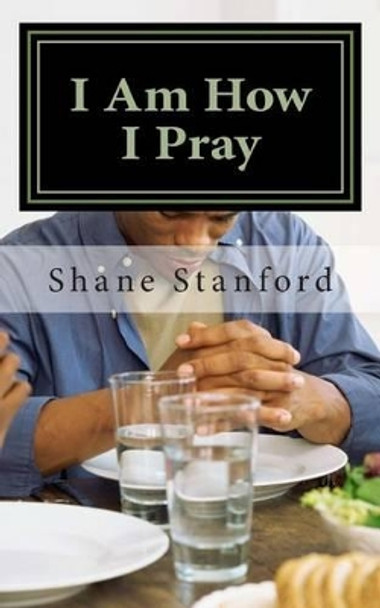 I Am How I Pray: The Little Book for Praying Like Jesus by Shane Stanford 9780692403020