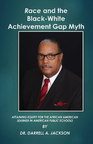 Race and the Black-White Achievement Gap Myth: Attaining Equity for the African American Learner in American Public Schools by Darrell a Jackson 9780692501122