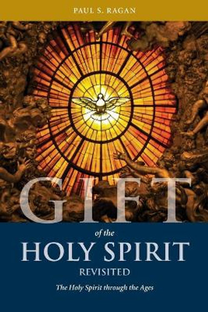 Gift of the Holy Spirit, Revisited: The Holy Spirit through the Ages by Paul S Ragan 9780692521045