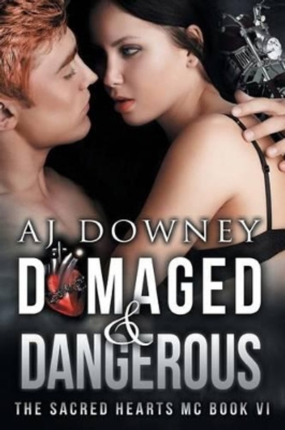 Damaged & Dangerous: The Sacred Hearts MC Book VI by A J Downey 9780692527634