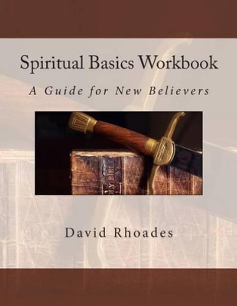 Spiritual Basics Workbook: A Guide for New Believers by David Rhoades 9780692424599