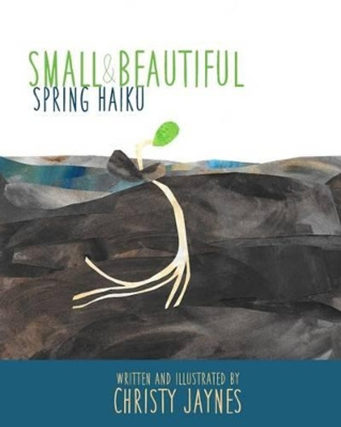Small & Beautiful: Spring Haiku by Christy Jaynes 9780692430583