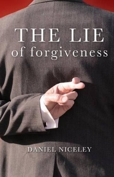 The Lie of Forgiveness by Daniel B Niceley 9780692432365