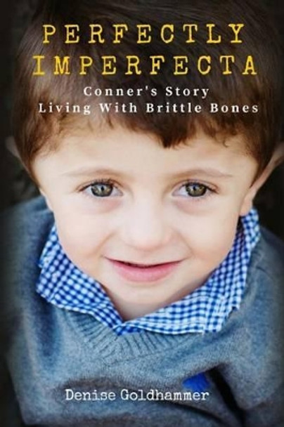 Perfectly Imperfecta: Conner's Story: Living With Brittle Bones by Denise Goldhammer 9780692478844