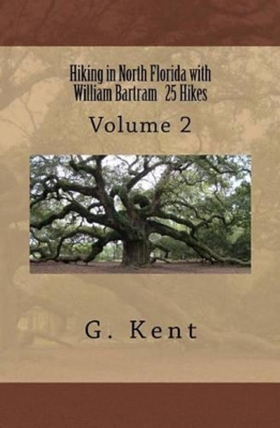 Hiking in North Florida with William Bartram 25 Hikes: Volume 2 by G Kent 9780692493953