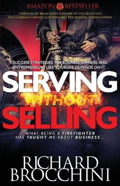 Serving Without Selling: What being a Firefighter has taught me about business, Success strategies like your life depends on it by Richard Brocchini 9780692527429