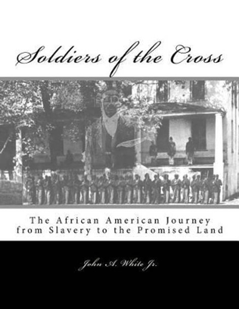 Soldiers of the Cross: The African American Journey from Slavery to the Promised Land by John Allen White Jr 9780692531594