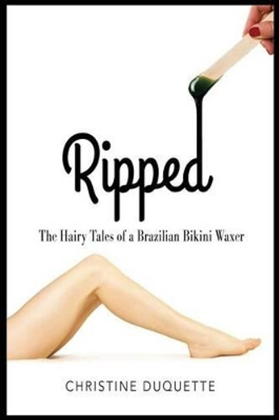 Ripped: The Hairy Tales of a Brazilian Bikini Waxer by Chris DuQuette 9780692602232