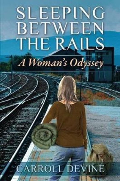 Sleeping Between the Rails: A Woman's Odyssey by Carroll Devine 9780692576472