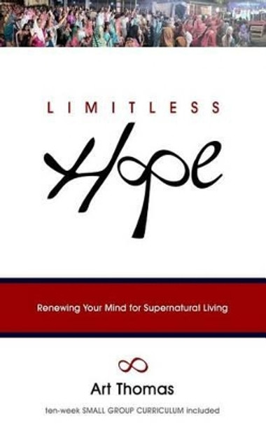 Limitless Hope: Renewing Your Mind for Supernatural Living by Art Thomas 9780692616383