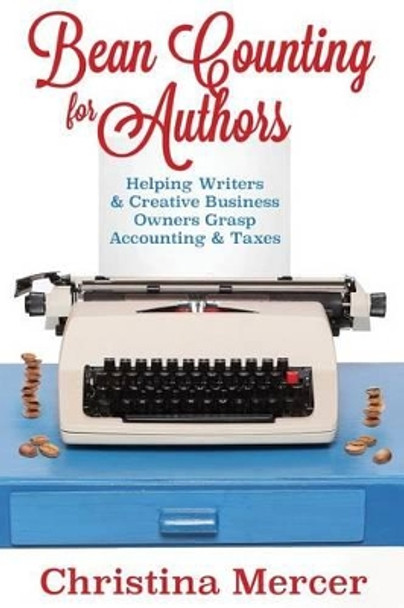 Bean Counting for Authors: Helping Writers & Creative Business Owners Grasp Accounting & Taxes by Christina Mercer 9780692619971