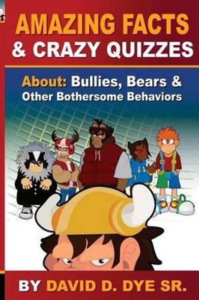 Amazing Facts and Crazy Quizzes: About: Bullies, Bears & Other Bothersome Behaviors by David D Dye 9780692621059