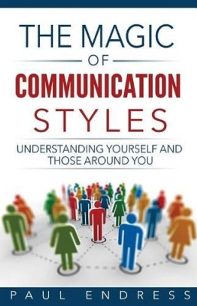 The Magic of Communication Styles: Understanding Yourself And Those Around You by Paul Endress 9780692645666