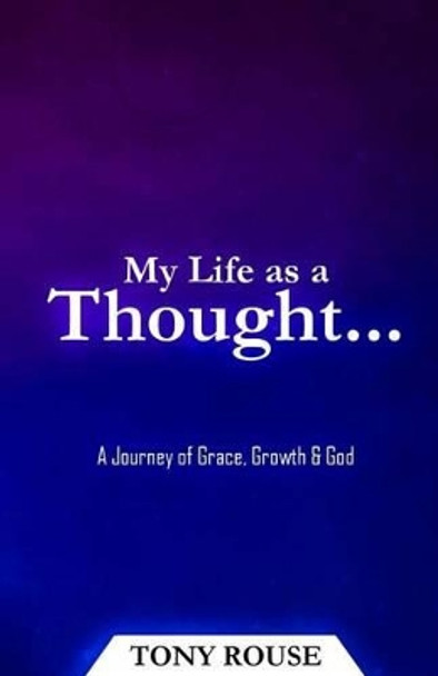 My Life as a Thought...: A Journey of Grace, Growth & God by Tony Rouse 9780692672310