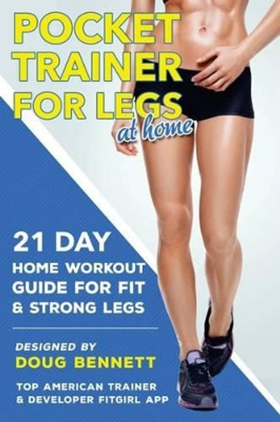 Pocket Trainer For Legs at Home: 21 Day Home Workout Guide For Strong and Fit Legs Right At Home by Doug Bennett 9780692719039
