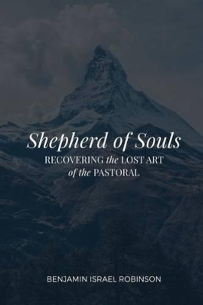 Shepherd of Souls: Recovering the Lost Art of the Pastoral by Benjamin Israel Robinson 9780692719954