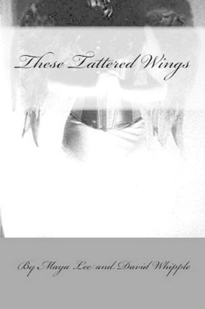 These Tattered Wing: Prose & Poetry of a Fractured Girl by David Whipple 9780692723999